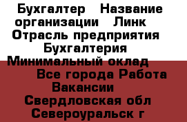 Бухгалтер › Название организации ­ Линк-1 › Отрасль предприятия ­ Бухгалтерия › Минимальный оклад ­ 40 000 - Все города Работа » Вакансии   . Свердловская обл.,Североуральск г.